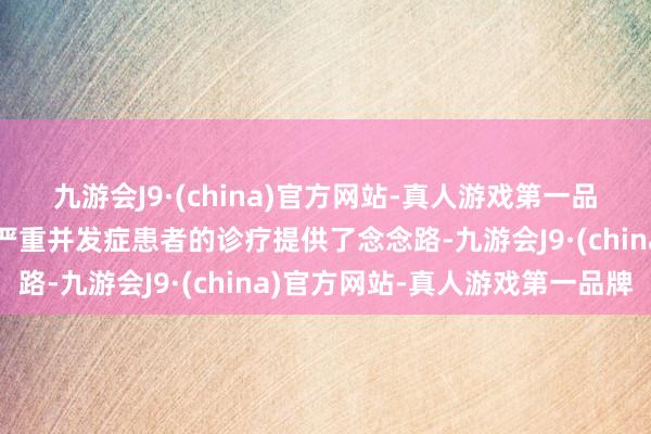 九游会J9·(china)官方网站-真人游戏第一品牌为心衰统一神经系统严重并发症患者的诊疗提供了念念路-九游会J9·(china)官方网站-真人游戏第一品牌