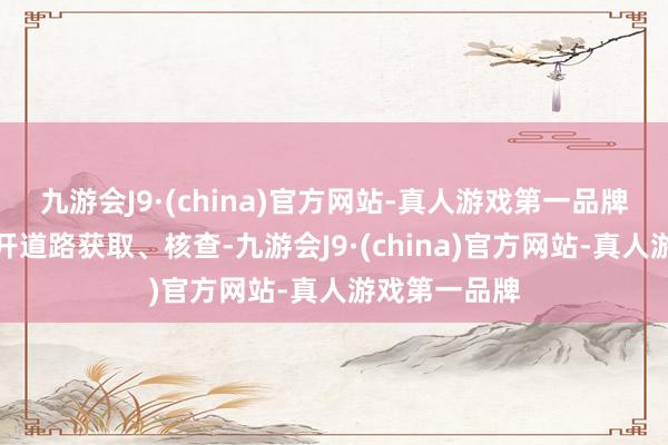 九游会J9·(china)官方网站-真人游戏第一品牌且可通过公开道路获取、核查-九游会J9·(china)官方网站-真人游戏第一品牌