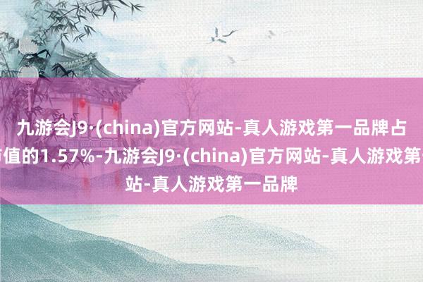 九游会J9·(china)官方网站-真人游戏第一品牌占通顺市值的1.57%-九游会J9·(china)官方网站-真人游戏第一品牌