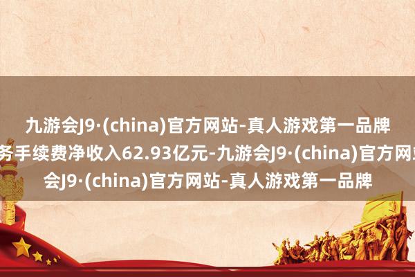 九游会J9·(china)官方网站-真人游戏第一品牌中信证券投资银行业务手续费净收入62.93亿元-九游会J9·(china)官方网站-真人游戏第一品牌