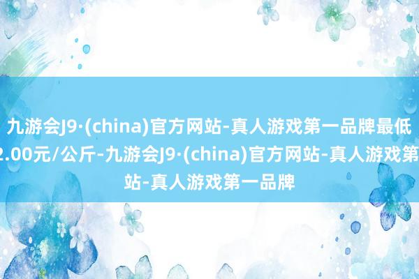 九游会J9·(china)官方网站-真人游戏第一品牌最低报价62.00元/公斤-九游会J9·(china)官方网站-真人游戏第一品牌