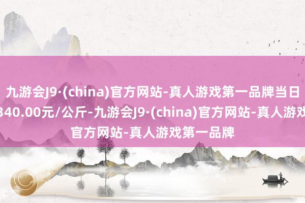 九游会J9·(china)官方网站-真人游戏第一品牌当日最高报价340.00元/公斤-九游会J9·(china)官方网站-真人游戏第一品牌