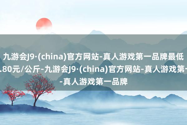 九游会J9·(china)官方网站-真人游戏第一品牌最低报价2.80元/公斤-九游会J9·(china)官方网站-真人游戏第一品牌