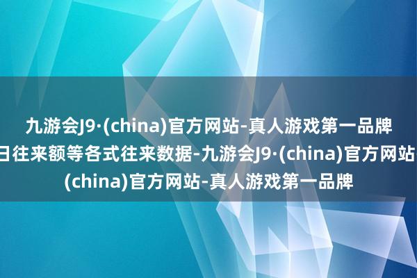 九游会J9·(china)官方网站-真人游戏第一品牌上头滚动播报着当日往来额等各式往来数据-九游会J9·(china)官方网站-真人游戏第一品牌