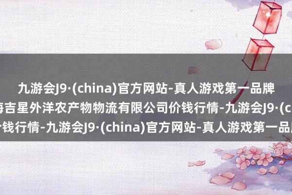 九游会J9·(china)官方网站-真人游戏第一品牌2024年5月28日宁夏海吉星外洋农产物物流有限公司价钱行情-九游会J9·(china)官方网站-真人游戏第一品牌