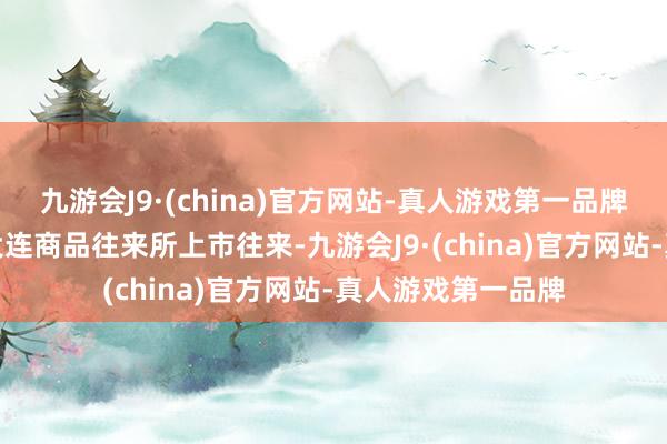 九游会J9·(china)官方网站-真人游戏第一品牌国内PVC期货在大连商品往来所上市往来-九游会J9·(china)官方网站-真人游戏第一品牌