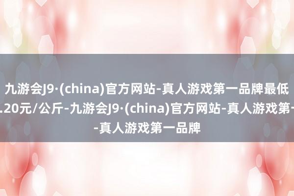 九游会J9·(china)官方网站-真人游戏第一品牌最低报价4.20元/公斤-九游会J9·(china)官方网站-真人游戏第一品牌