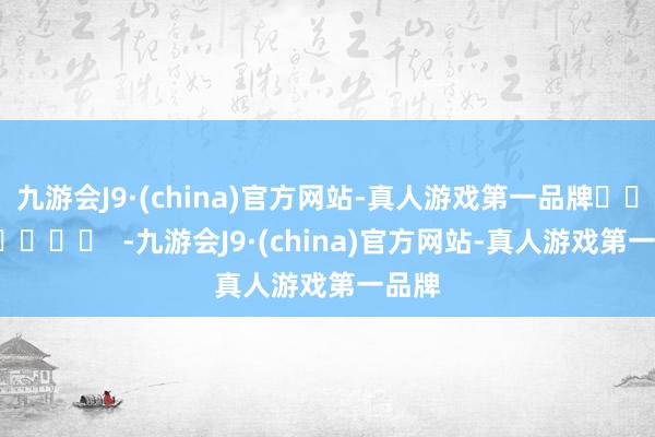 九游会J9·(china)官方网站-真人游戏第一品牌		  					  -九游会J9·(china)官方网站-真人游戏第一品牌