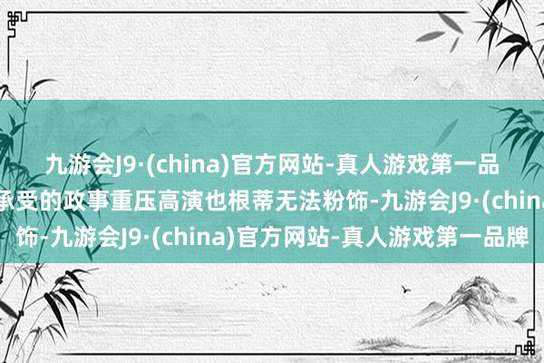 九游会J9·(china)官方网站-真人游戏第一品牌高澄和高洋夙昔需要承受的政事重压高演也根蒂无法粉饰-九游会J9·(china)官方网站-真人游戏第一品牌