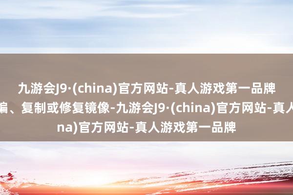 九游会J9·(china)官方网站-真人游戏第一品牌包括转载、摘编、复制或修复镜像-九游会J9·(china)官方网站-真人游戏第一品牌