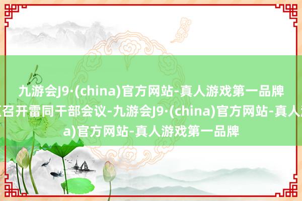 九游会J9·(china)官方网站-真人游戏第一品牌长沙市雨花区召开雷同干部会议-九游会J9·(china)官方网站-真人游戏第一品牌