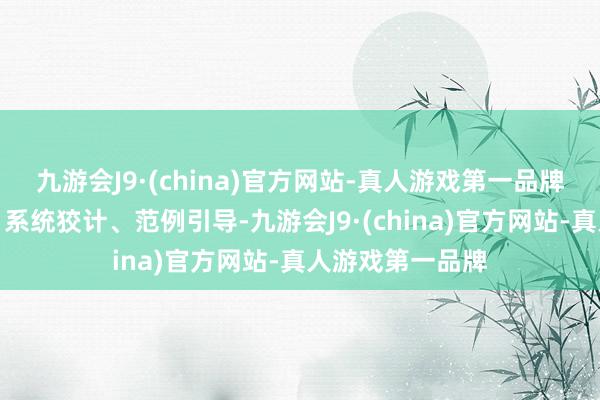 九游会J9·(china)官方网站-真人游戏第一品牌坚握举座计算、系统狡计、范例引导-九游会J9·(china)官方网站-真人游戏第一品牌