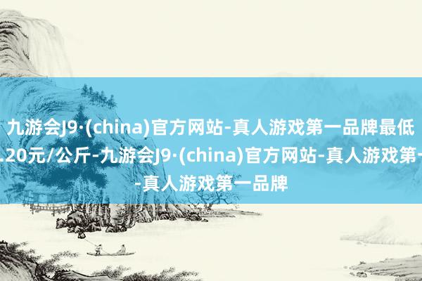 九游会J9·(china)官方网站-真人游戏第一品牌最低报价3.20元/公斤-九游会J9·(china)官方网站-真人游戏第一品牌