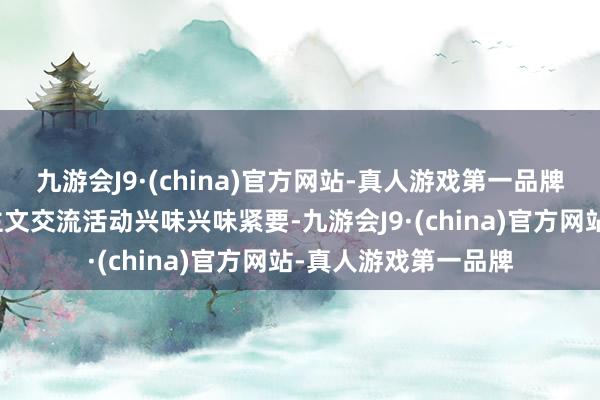 九游会J9·(china)官方网站-真人游戏第一品牌这次中国秘鲁东谈主文交流活动兴味兴味紧要-九游会J9·(china)官方网站-真人游戏第一品牌