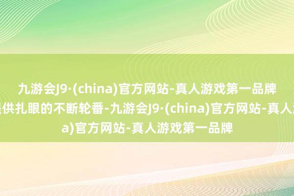 九游会J9·(china)官方网站-真人游戏第一品牌本文将为你提供扎眼的不断轮番-九游会J9·(china)官方网站-真人游戏第一品牌