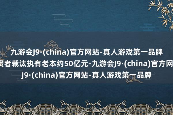 九游会J9·(china)官方网站-真人游戏第一品牌本次降费每年可为投资者裁汰执有老本约50亿元-九游会J9·(china)官方网站-真人游戏第一品牌