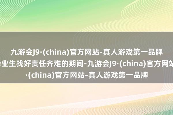 九游会J9·(china)官方网站-真人游戏第一品牌同济大学土木匠程毕业生找好责任齐难的期间-九游会J9·(china)官方网站-真人游戏第一品牌