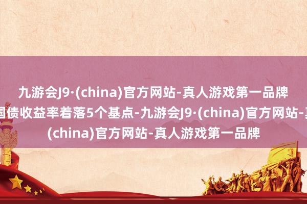 九游会J9·(china)官方网站-真人游戏第一品牌　　好意思国10年期国债收益率着落5个基点-九游会J9·(china)官方网站-真人游戏第一品牌