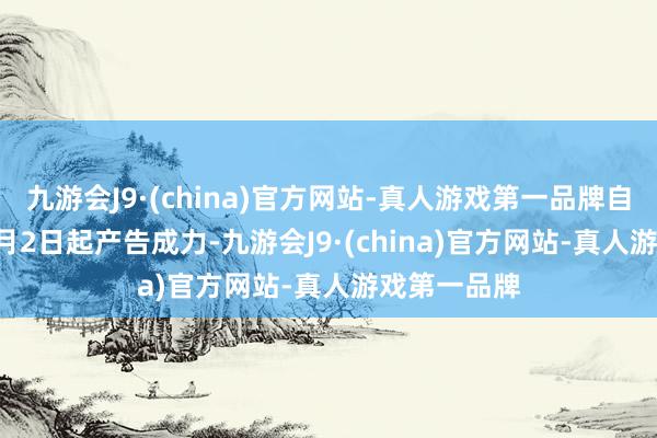 九游会J9·(china)官方网站-真人游戏第一品牌自2024年12月2日起产告成力-九游会J9·(china)官方网站-真人游戏第一品牌