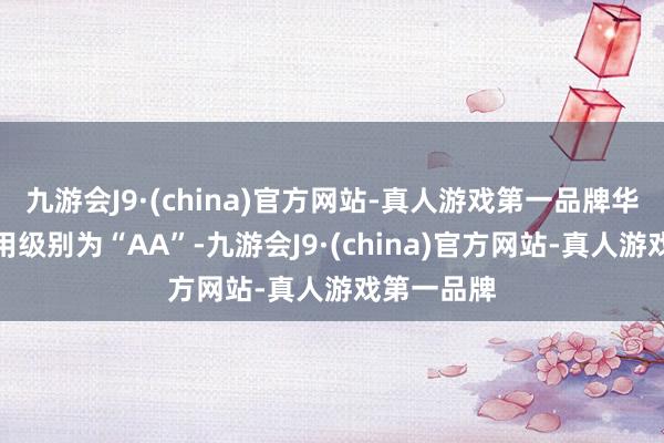 九游会J9·(china)官方网站-真人游戏第一品牌华设转债信用级别为“AA”-九游会J9·(china)官方网站-真人游戏第一品牌