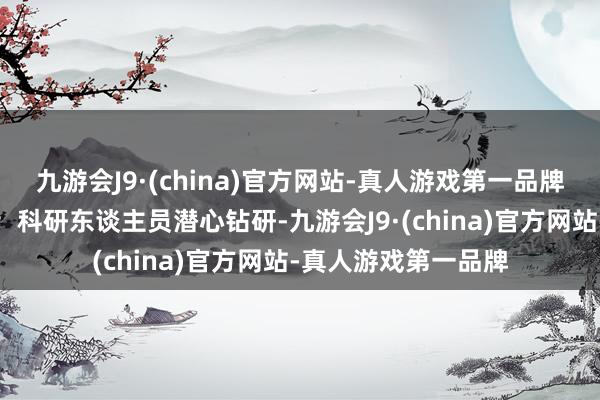 九游会J9·(china)官方网站-真人游戏第一品牌淆乱外洋时期操纵；科研东谈主员潜心钻研-九游会J9·(china)官方网站-真人游戏第一品牌