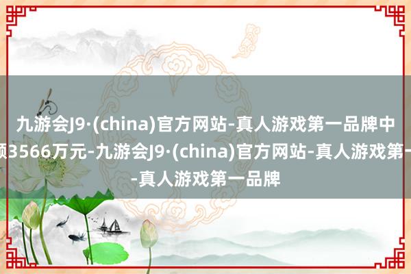 九游会J9·(china)官方网站-真人游戏第一品牌中标金额3566万元-九游会J9·(china)官方网站-真人游戏第一品牌