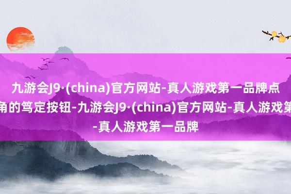 九游会J9·(china)官方网站-真人游戏第一品牌点击右下角的笃定按钮-九游会J9·(china)官方网站-真人游戏第一品牌