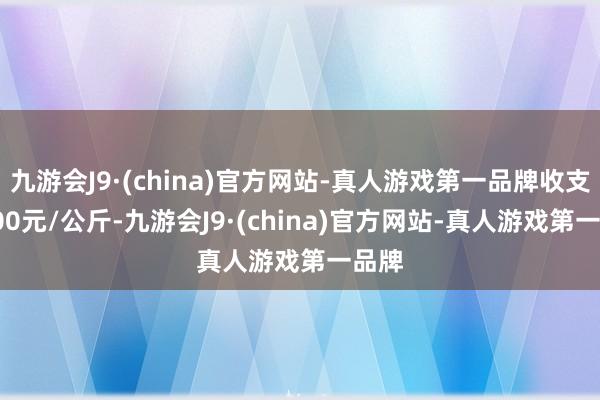 九游会J9·(china)官方网站-真人游戏第一品牌收支42.00元/公斤-九游会J9·(china)官方网站-真人游戏第一品牌