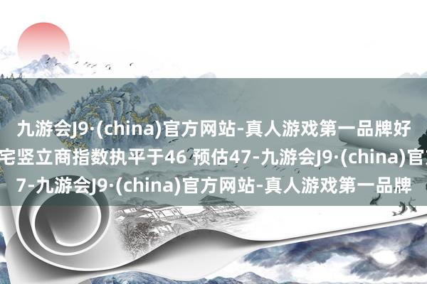 九游会J9·(china)官方网站-真人游戏第一品牌好意思国12月份NAHB住宅竖立商指数执平于46 预估47-九游会J9·(china)官方网站-真人游戏第一品牌