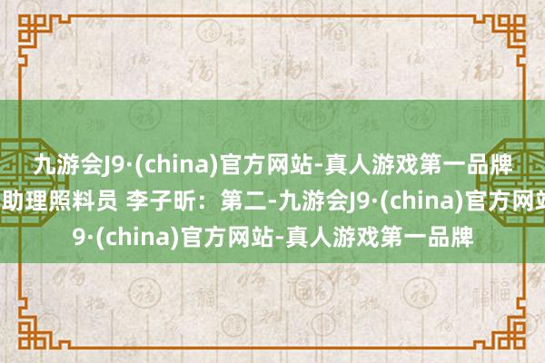 九游会J9·(china)官方网站-真人游戏第一品牌中国外洋问题照料院助理照料员 李子昕：第二-九游会J9·(china)官方网站-真人游戏第一品牌