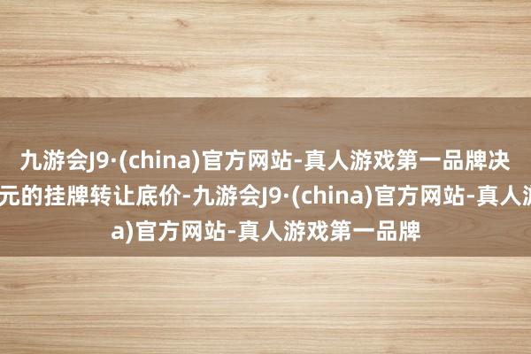 九游会J9·(china)官方网站-真人游戏第一品牌决定以1710万元的挂牌转让底价-九游会J9·(china)官方网站-真人游戏第一品牌