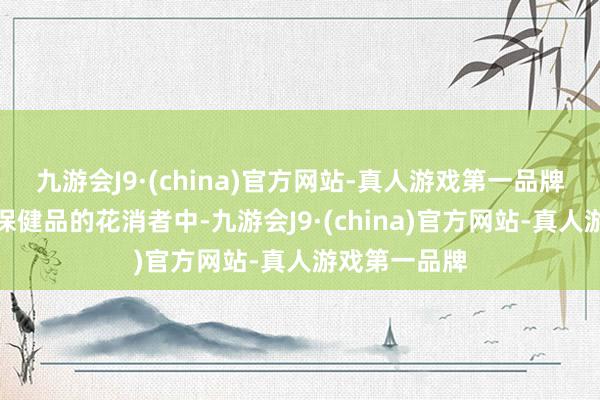 九游会J9·(china)官方网站-真人游戏第一品牌服用该问题保健品的花消者中-九游会J9·(china)官方网站-真人游戏第一品牌