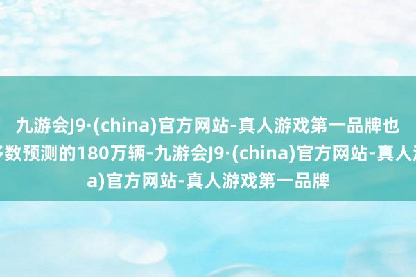 九游会J9·(china)官方网站-真人游戏第一品牌也低于分析师多数预测的180万辆-九游会J9·(china)官方网站-真人游戏第一品牌