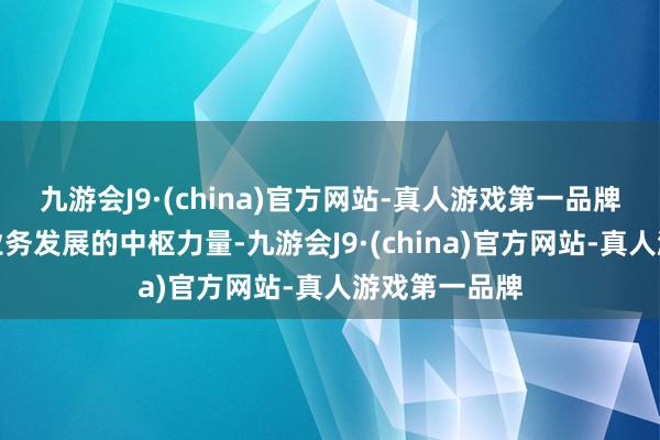 九游会J9·(china)官方网站-真人游戏第一品牌技艺是鼓舞业务发展的中枢力量-九游会J9·(china)官方网站-真人游戏第一品牌