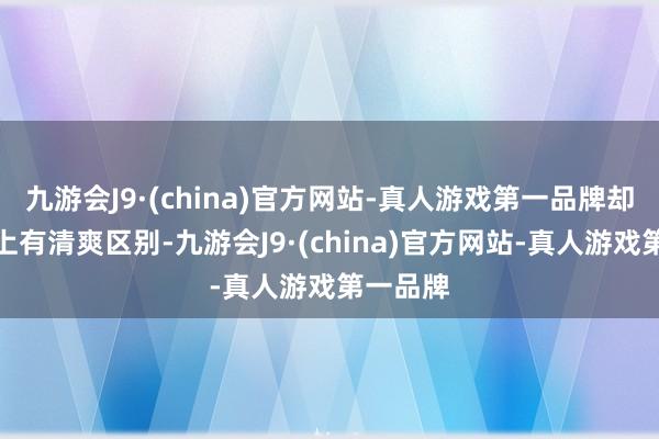 九游会J9·(china)官方网站-真人游戏第一品牌却在视觉上有清爽区别-九游会J9·(china)官方网站-真人游戏第一品牌