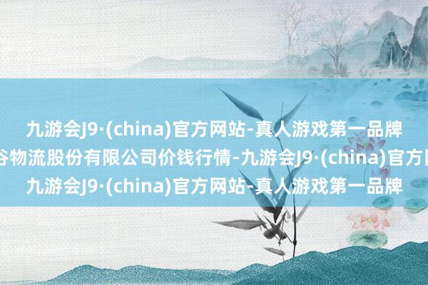 九游会J9·(china)官方网站-真人游戏第一品牌2025年1月7日两湖绿谷物流股份有限公司价钱行情-九游会J9·(china)官方网站-真人游戏第一品牌