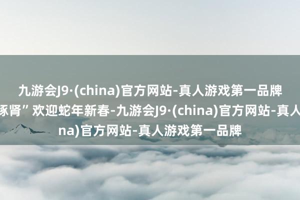 九游会J9·(china)官方网站-真人游戏第一品牌一方面“镌脾琢肾”欢迎蛇年新春-九游会J9·(china)官方网站-真人游戏第一品牌