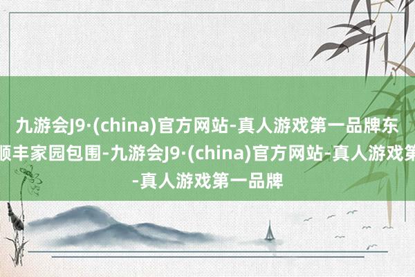 九游会J9·(china)官方网站-真人游戏第一品牌东、南被顺丰家园包围-九游会J9·(china)官方网站-真人游戏第一品牌