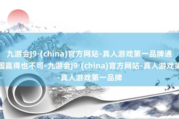 九游会J9·(china)官方网站-真人游戏第一品牌通过第三国赢得也不可-九游会J9·(china)官方网站-真人游戏第一品牌