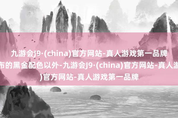 九游会J9·(china)官方网站-真人游戏第一品牌除了这次公布的黑金配色以外-九游会J9·(china)官方网站-真人游戏第一品牌