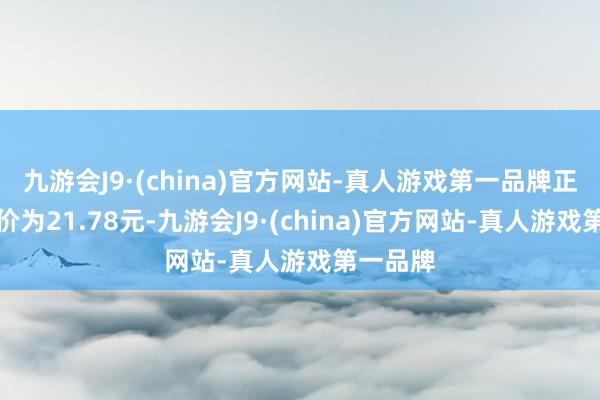 九游会J9·(china)官方网站-真人游戏第一品牌正股最新价为21.78元-九游会J9·(china)官方网站-真人游戏第一品牌