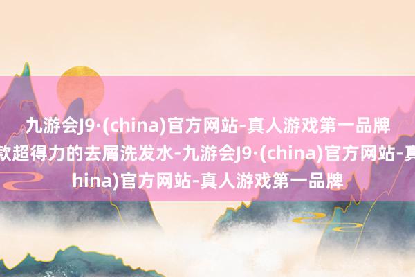 九游会J9·(china)官方网站-真人游戏第一品牌再暗暗告诉你几款超得力的去屑洗发水-九游会J9·(china)官方网站-真人游戏第一品牌