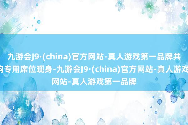 九游会J9·(china)官方网站-真人游戏第一品牌共有1家机构专用席位现身-九游会J9·(china)官方网站-真人游戏第一品牌