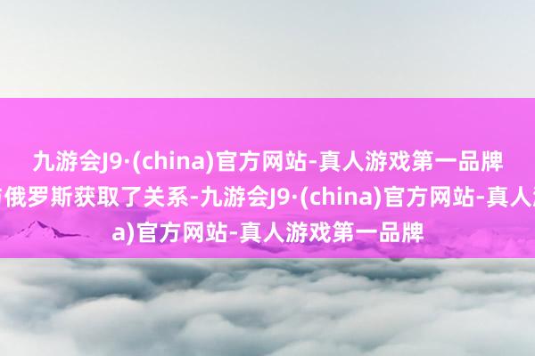 九游会J9·(china)官方网站-真人游戏第一品牌好意思国已与俄罗斯获取了关系-九游会J9·(china)官方网站-真人游戏第一品牌