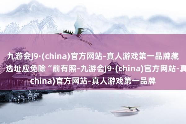 九游会J9·(china)官方网站-真人游戏第一品牌藏风聚气**地势**：选址应免除“前有照-九游会J9·(china)官方网站-真人游戏第一品牌