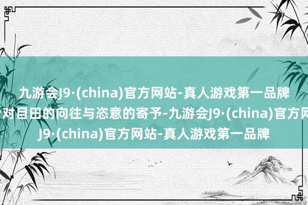 九游会J9·(china)官方网站-真人游戏第一品牌更是东谈主们心中那份对目田的向往与恣意的寄予-九游会J9·(china)官方网站-真人游戏第一品牌